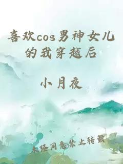 喜欢cos男神女儿的我穿越后