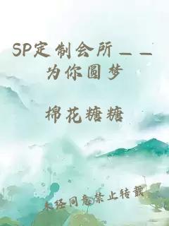 SP定制会所——为你圆梦