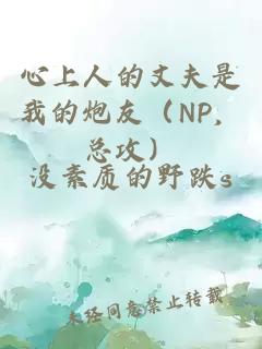 心上人的丈夫是我的炮友（NP，总攻）