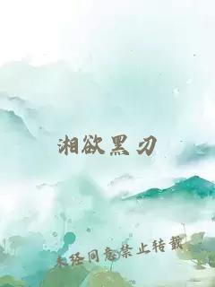 湘欲黑刃