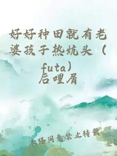 好好种田就有老婆孩子热炕头（ futa）