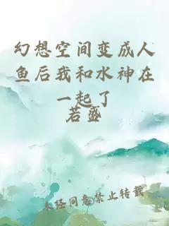 幻想空间变成人鱼后我和水神在一起了