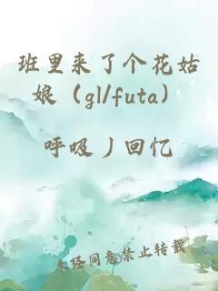 班里来了个花姑娘（gl/futa）