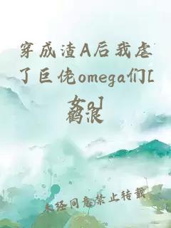 穿成渣A后我虐了巨佬omega们[女a]