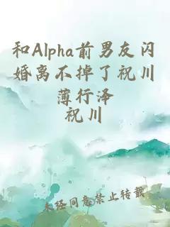 和Alpha前男友闪婚离不掉了祝川薄行泽